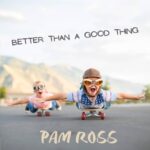 Melodic Resilience: Pam Ross Unveils ‘Better Than A Good Thing’ A Tapestry Of Emotion And Connection