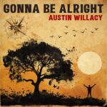 Austin Willacy Unveils His Newest EP, ‘Gonna Be Alright’: A Resilient Melody Journeying Through Hope And Perseverance