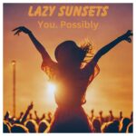 Lazy Sunsets Unveils ‘You. Possibly’: An Anthem Of Empowerment And Self-Discovery