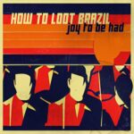 How To Loot Brazil Unveils ‘Joy To Be Had’: A Musical Journey Of Energy And Passion