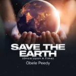 Obele Peedy Unveils ‘Save The Earth (Once Upon A Time)’: A Harmonious Anthem For Environmental Consciousness