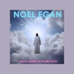 Noel Egan Unveils ‘You’ll Chase My Blues Away’: A Heartfelt Ballad Of Finding Faith In The Darkness